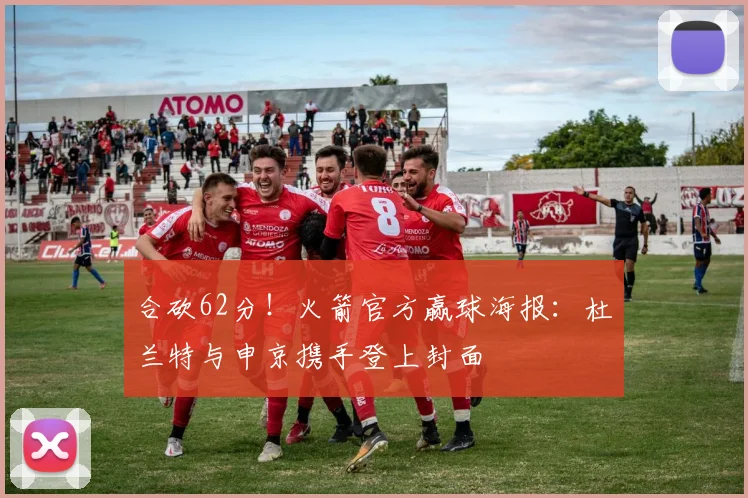合砍62分！火箭官方赢球海报：杜兰特与申京携手登上封面