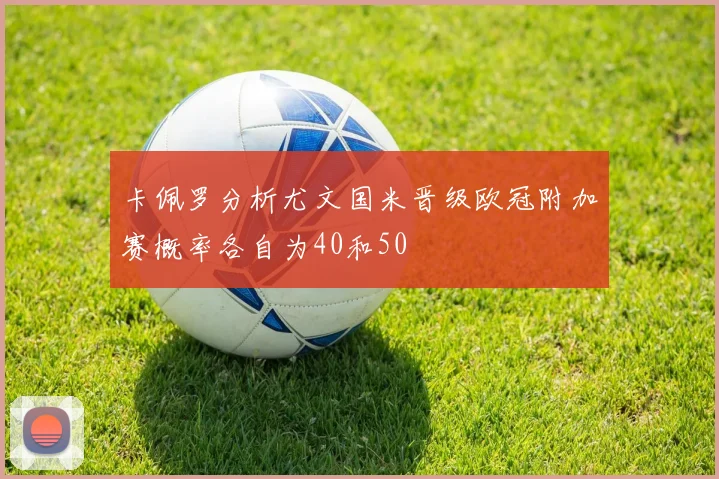 卡佩罗分析尤文国米晋级欧冠附加赛概率各自为40和50