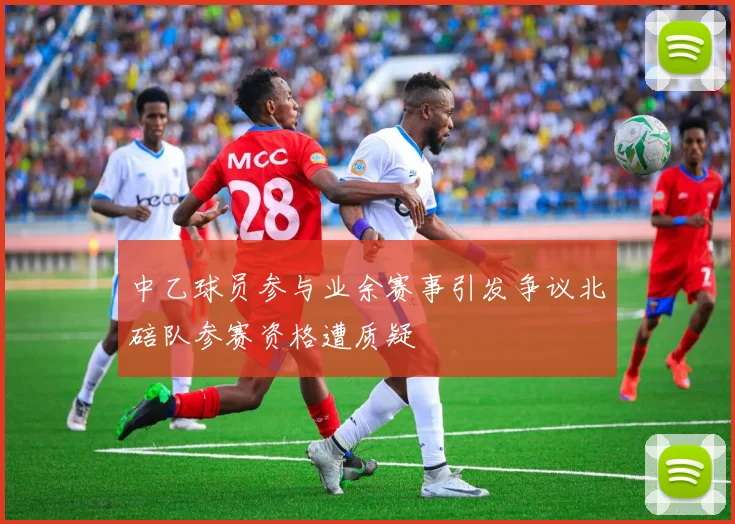 中乙球员参与业余赛事引发争议北碚队参赛资格遭质疑