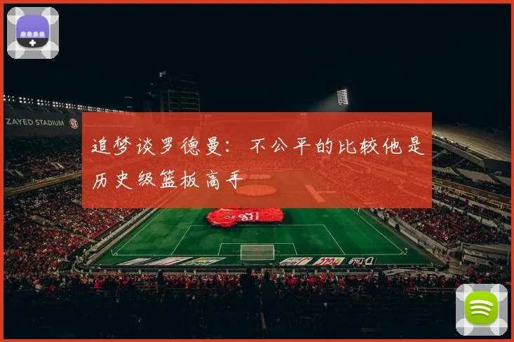 追梦谈罗德曼：不公平的比较他是历史级篮板高手