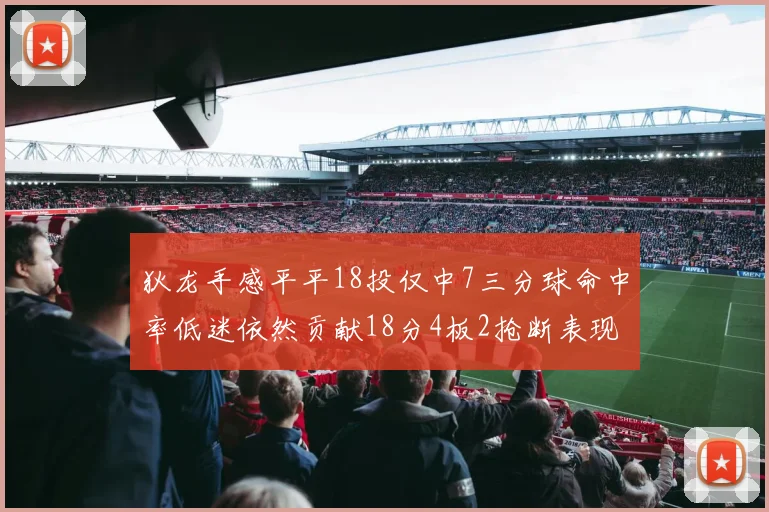 狄龙手感平平18投仅中7三分球命中率低迷依然贡献18分4板2抢断表现