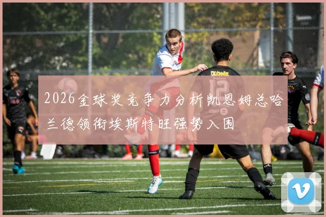 2026金球奖竞争力分析凯恩姆总哈兰德领衔埃斯特旺强势入围