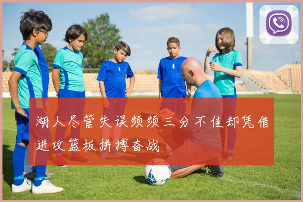 湖人尽管失误频频三分不佳却凭借进攻篮板拼搏奋战