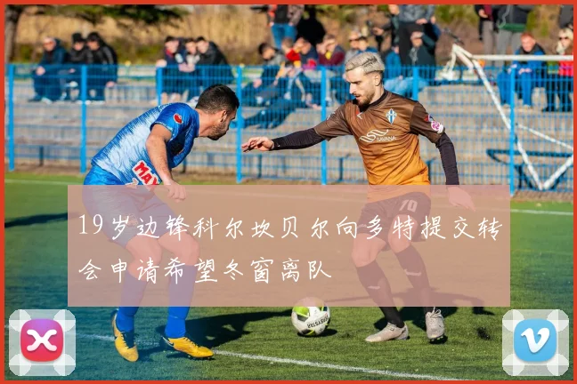 19岁边锋科尔坎贝尔向多特提交转会申请希望冬窗离队