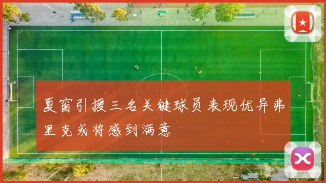 夏窗引援三名关键球员表现优异弗里克或将感到满意