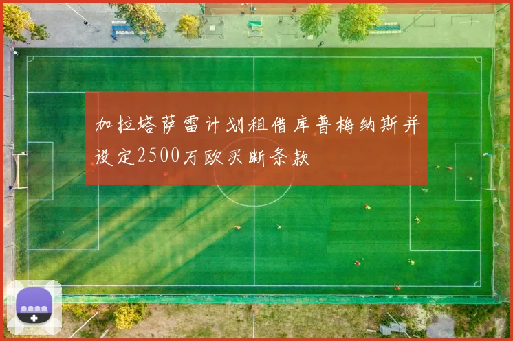 加拉塔萨雷计划租借库普梅纳斯并设定2500万欧买断条款