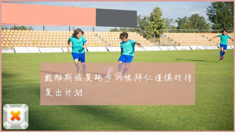 戴维斯恢复跑步训练拜仁谨慎对待复出计划