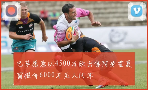 巴萨愿意以4500万欧出售阿劳霍夏窗报价6000万无人问津